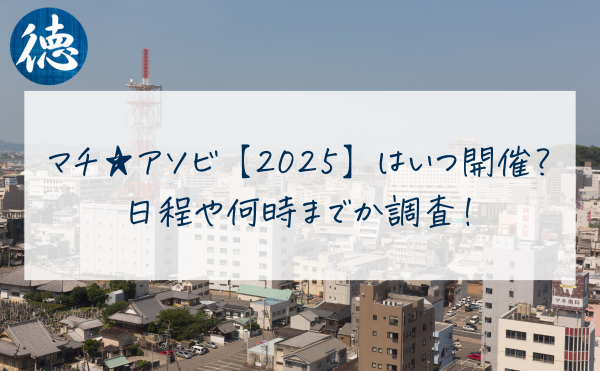 マチアソビ【2025】はいつ開催？日程や何時までか調査！