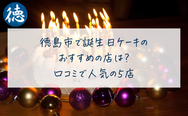 徳島市で誕生日ケーキのおすすめの店は？口コミで人気の５店