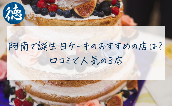 阿南で誕生日ケーキのおすすめの店は？口コミで人気の３店